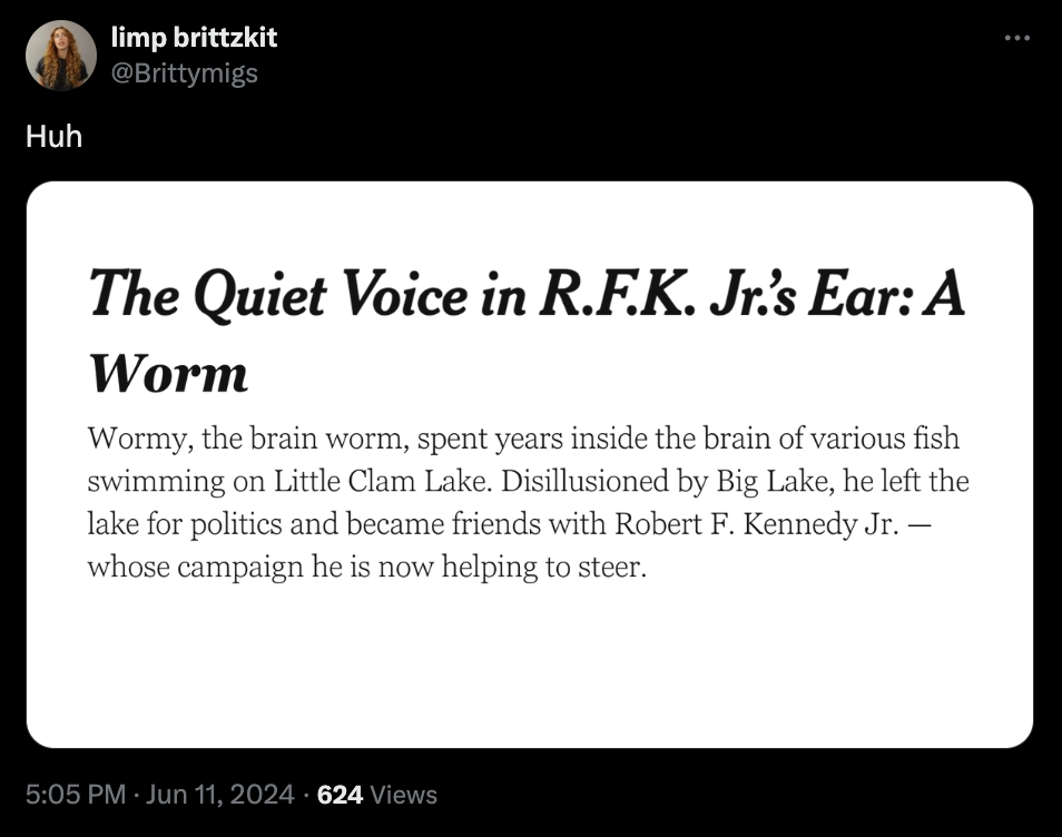 screenshot - Huh limp brittzkit The Quiet Voice in R.F.K. Jr.'s Ear A Worm Wormy, the brain worm, spent years inside the brain of various fish swimming on Little Clam Lake. Disillusioned by Big Lake, he left the lake for politics and became friends with R